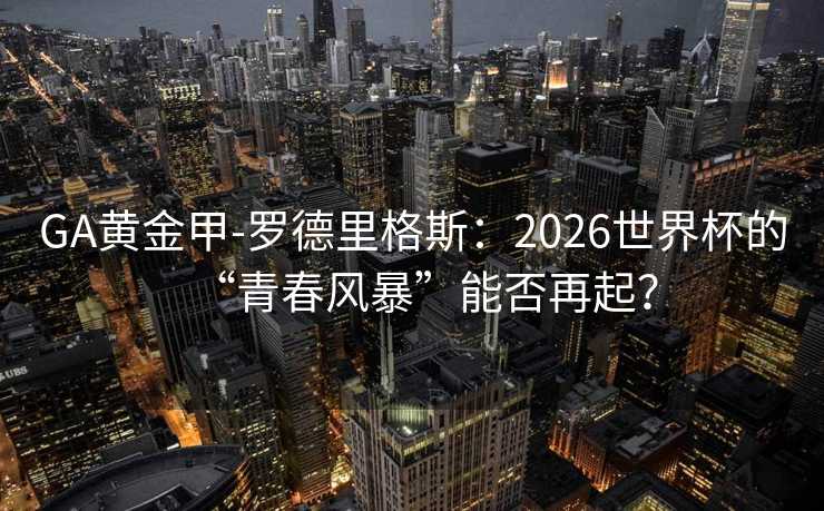 GA黃金甲-羅德里格斯：2026世界杯的“青春風(fēng)暴”能否再起？